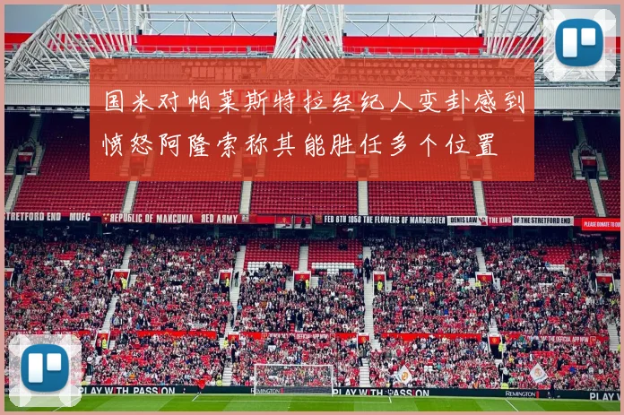 国米对帕莱斯特拉经纪人变卦感到愤怒阿隆索称其能胜任多个位置