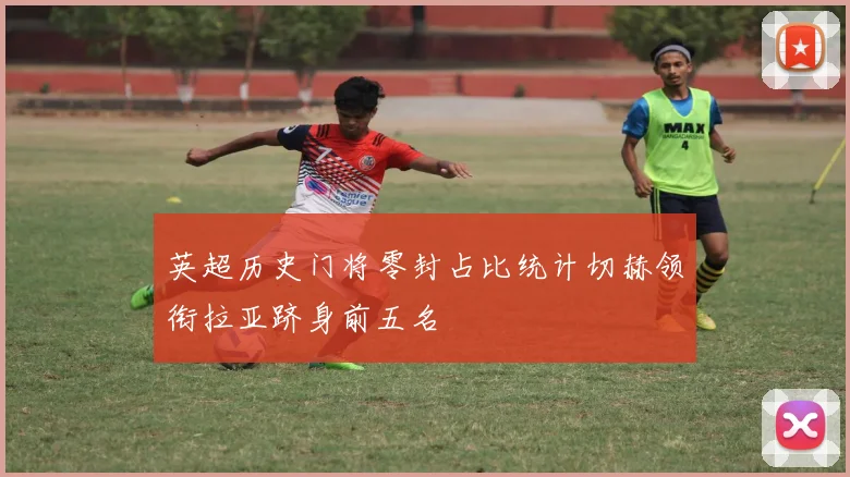 英超历史门将零封占比统计切赫领衔拉亚跻身前五名