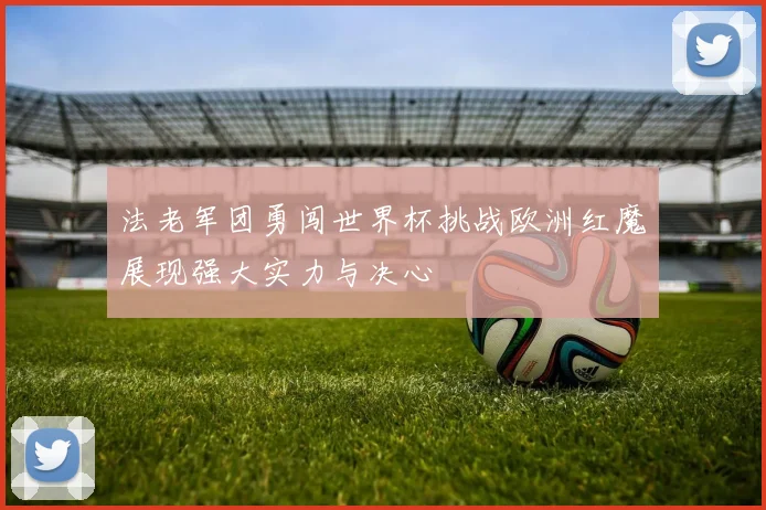 法老军团勇闯世界杯挑战欧洲红魔展现强大实力与决心