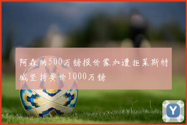 阿森纳500万镑报价蒙加遭拒莱斯特城坚持要价1000万镑