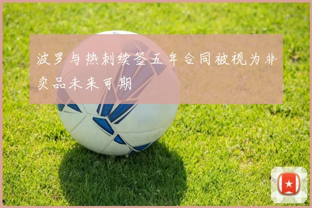 波罗与热刺续签五年合同被视为非卖品未来可期